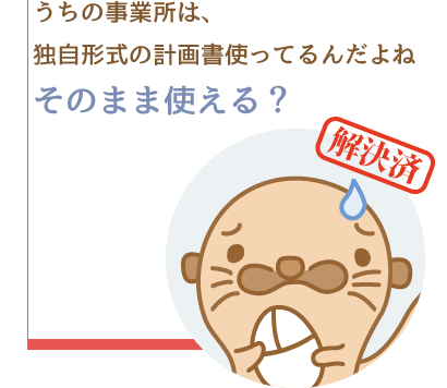 うちの事業所は、独自の計画書使ってるんだよね。そのまま使える？