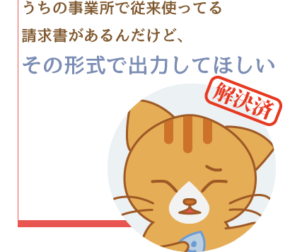 うちの事業所で従来使ってる請求書があるんだけど、その形式で出力してほしい。