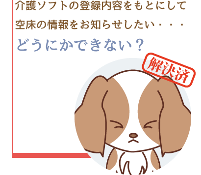 介護ソフトの登録内容をもとにして空床の情報をお知らせしたい・・・どうにかできない？